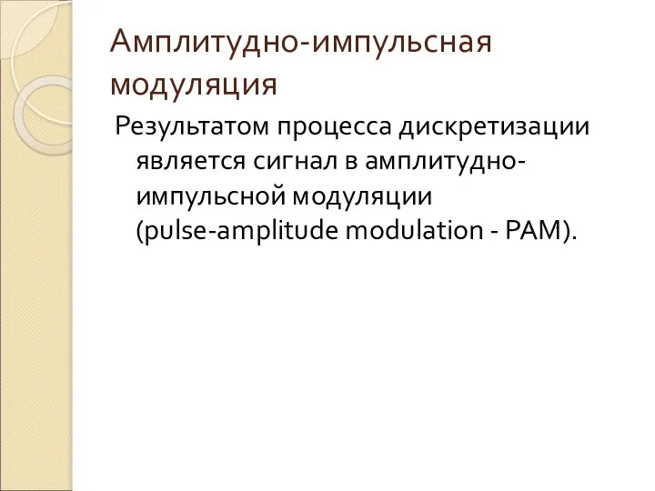 Амплитудно-импульсная модуляция Результатом процесса дискретизации является сигнал в амплитудно-импульсной модуляции (pulse-amplitude modulation - РАМ).
