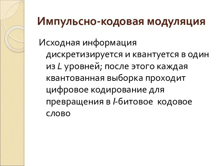 Импульсно-кодовая модуляция Исходная информация дискретизируется и квантуется в один из L