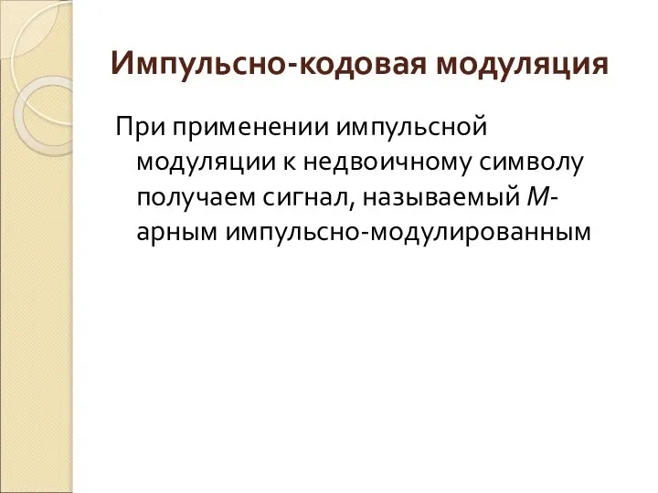 Импульсно-кодовая модуляция При применении импульсной модуляции к недвоичному символу получаем сигнал, называемый М-арным импульсно-модулированным