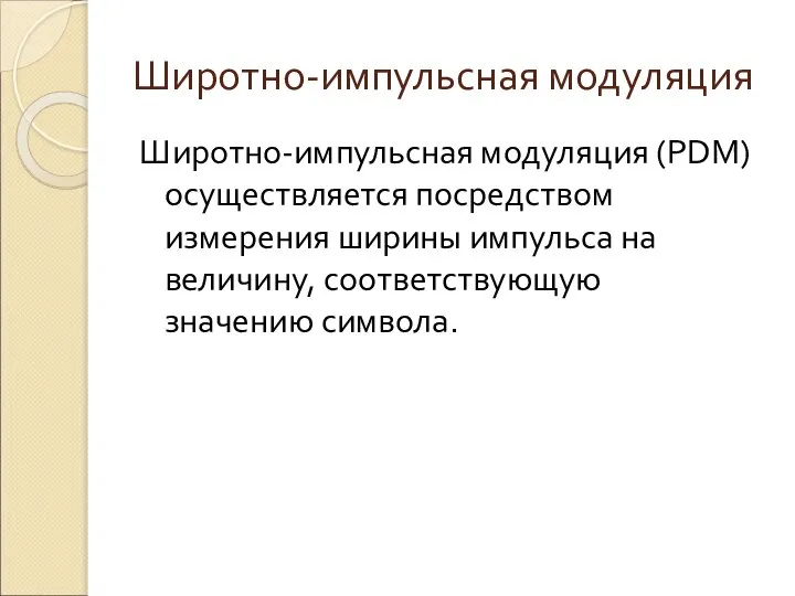 Широтно-импульсная модуляция Широтно-импульсная модуляция (PDM) осуществляется посредством измерения ширины импульса на величину, соответствующую значению символа.