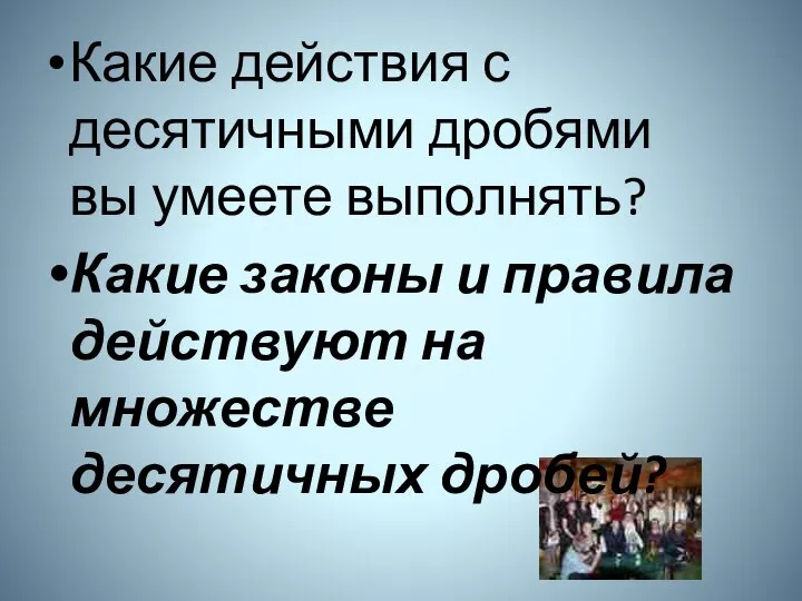 Какие действия с десятичными дробями вы умеете выполнять? Какие законы и