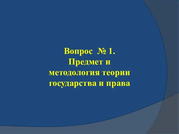 Вопрос № 1. Предмет и методология теории государства и права