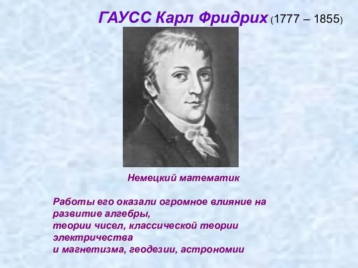 ГАУСС Карл Фридрих (1777 – 1855) Немецкий математик Работы его оказали