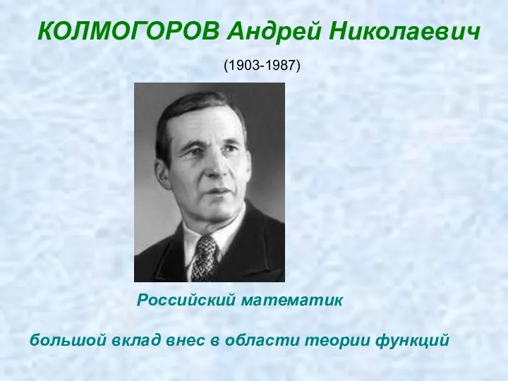 КОЛМОГОРОВ Андрей Николаевич (1903-1987) Российский математик большой вклад внес в области теории функций