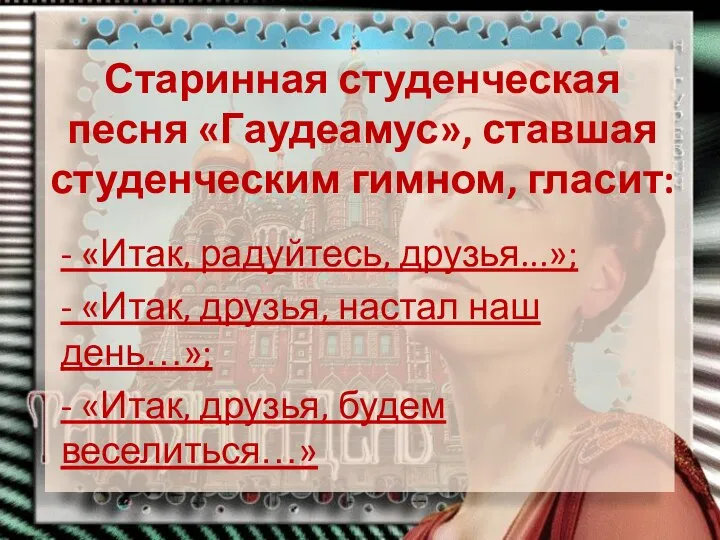 Старинная студенческая песня «Гаудеамус», ставшая студенческим гимном, гласит: - «Итак, радуйтесь,