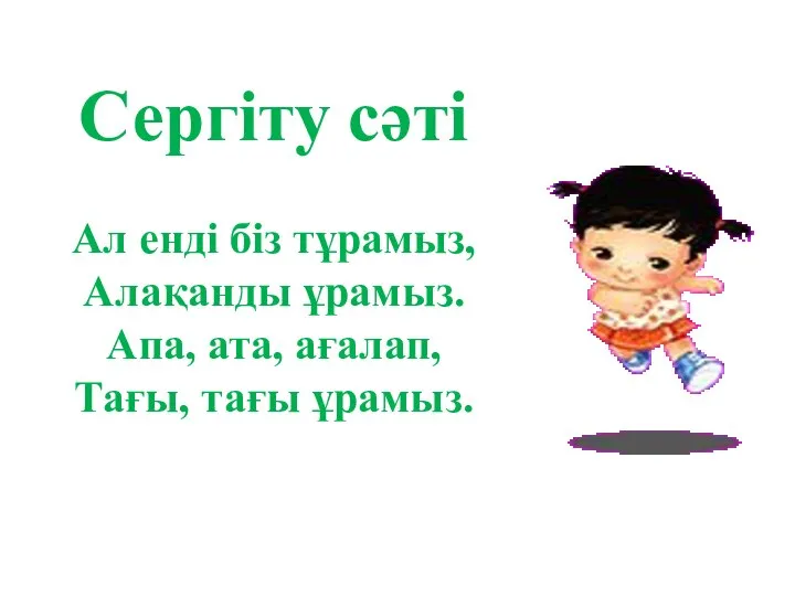 Сергіту сәті Ал енді біз тұрамыз, Алақанды ұрамыз. Апа, ата, ағалап, Тағы, тағы ұрамыз.