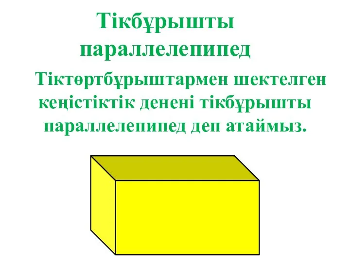 Тікбұрышты параллелепипед Тіктөртбұрыштармен шектелген кеңістіктік денені тікбұрышты параллелепипед деп атаймыз.