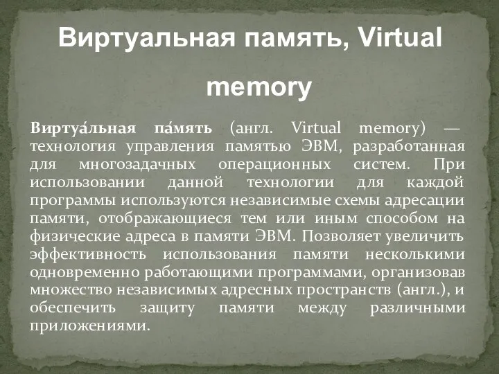 Виртуа́льная па́мять (англ. Virtual memory) — технология управления памятью ЭВМ, разработанная