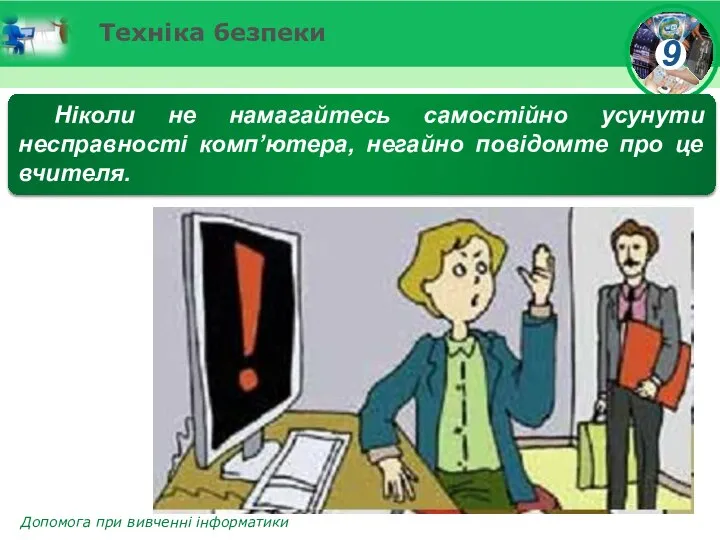 Техніка безпеки Ніколи не намагайтесь самостійно усунути несправності комп’ютера, негайно повідомте про це вчителя.