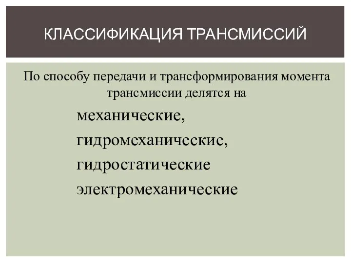 По способу передачи и трансформирования момента трансмиссии делятся на механические, гидромеханические, гидростатические электромеханические КЛАССИФИКАЦИЯ ТРАНСМИССИЙ