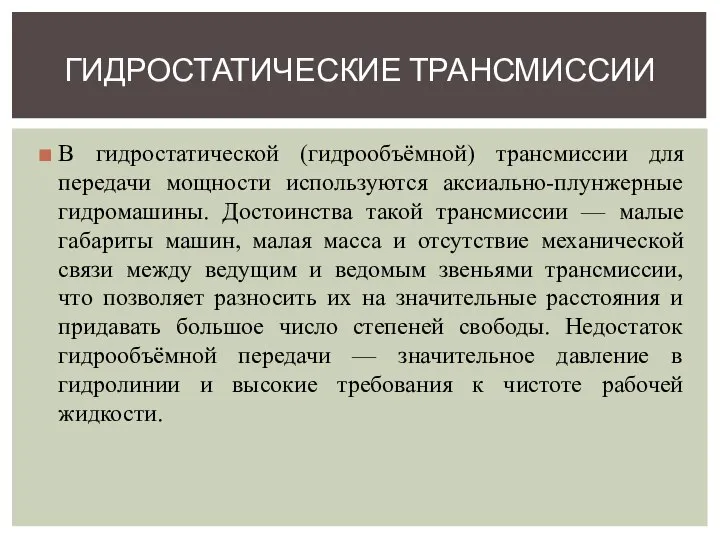 В гидростатической (гидрообъёмной) трансмиссии для передачи мощности используются аксиально-плунжерные гидромашины. Достоинства