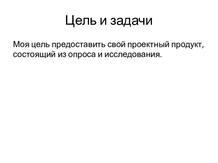 Цель и задачи Моя цель предоставить свой проектный продукт, состоящий из опроса и исследования.