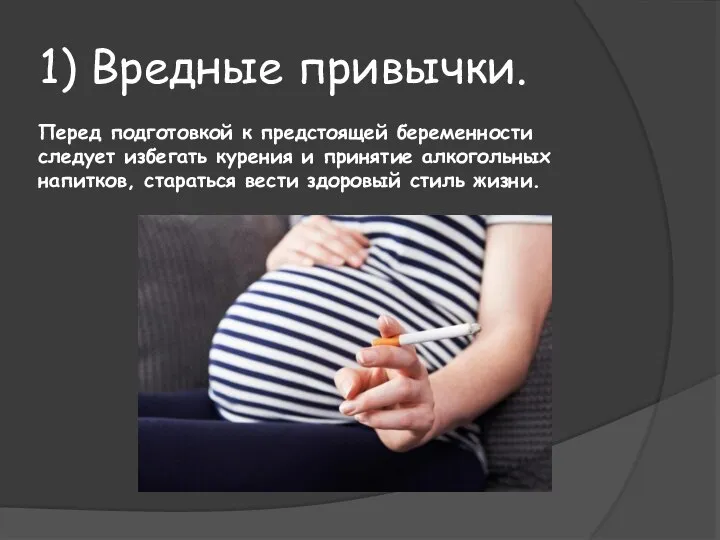 1) Вредные привычки. Перед подготовкой к предстоящей беременности следует избегать курения