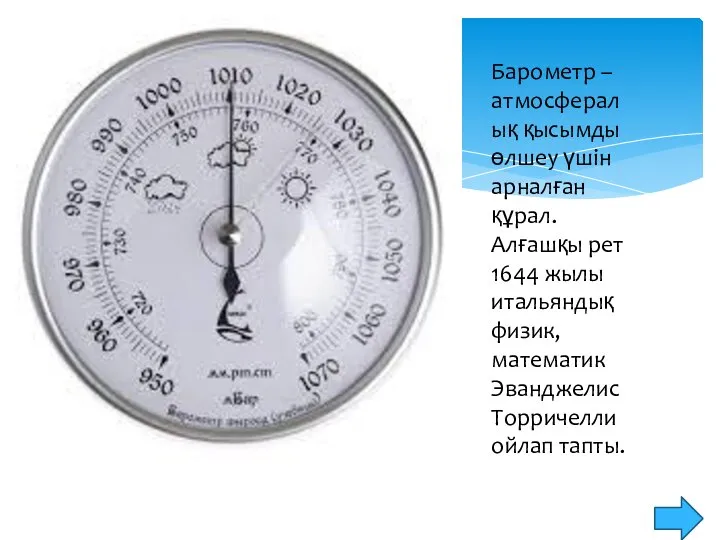 Барометр – атмосфералық қысымды өлшеу үшін арналған құрал. Алғашқы рет 1644