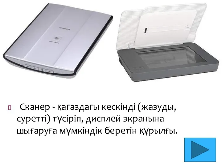 Сканер - қағаздағы кескінді (жазуды, суретті) түсіріп, дисплей экранына шығаруға мүмкіндік беретін құрылғы.