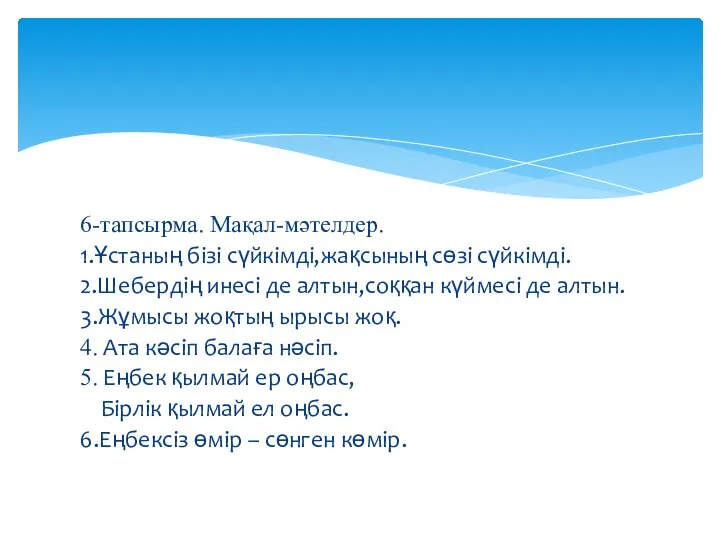 6-тапсырма. Мақал-мәтелдер. 1.Ұстаның бізі сүйкімді,жақсының сөзі сүйкімді. 2.Шебердің инесі де алтын,соққан