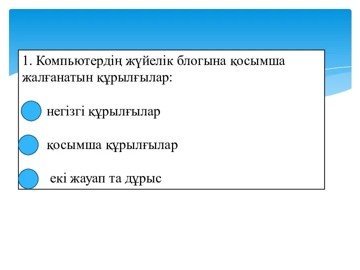 1. Компьютердің жүйелік блогына қосымша жалғанатын құрылғылар: негізгі құрылғылар қосымша құрылғылар екі жауап та дұрыс