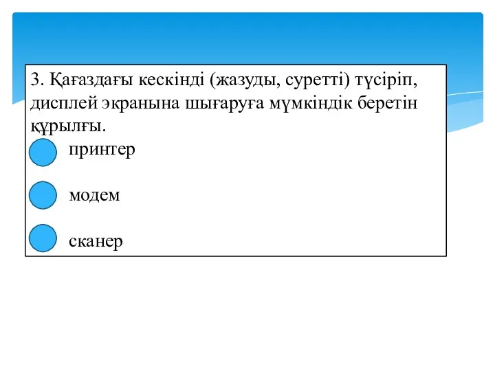 3. Қағаздағы кескінді (жазуды, суретті) түсіріп, дисплей экранына шығаруға мүмкіндік беретін құрылғы. принтер модем сканер