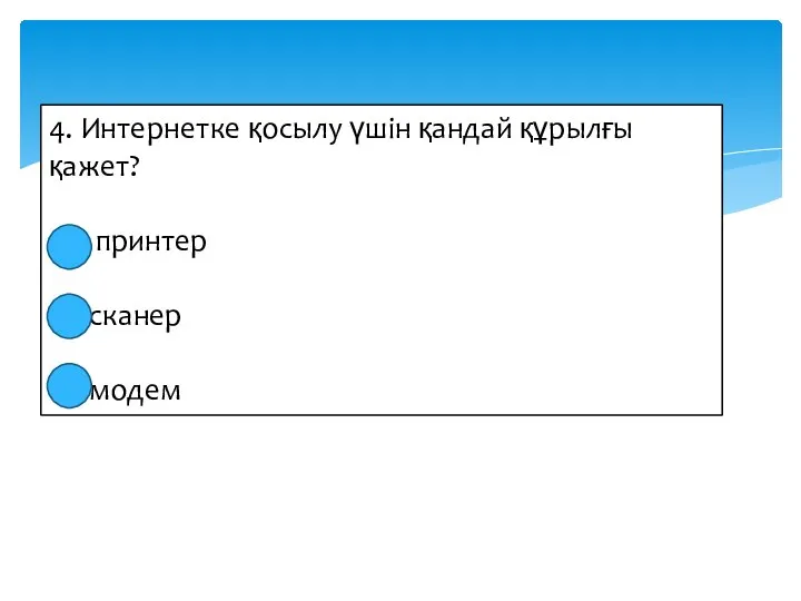 4. Интернетке қосылу үшін қандай құрылғы қажет? принтер сканер модем