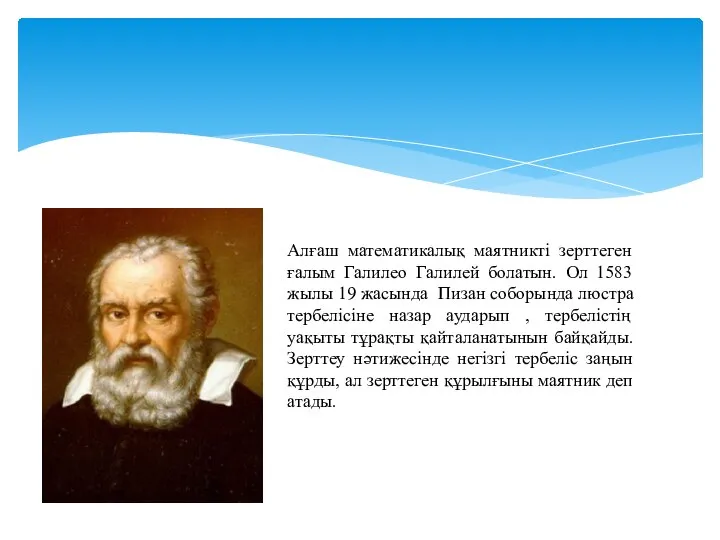 Алғаш математикалық маятникті зерттеген ғалым Галилео Галилей болатын. Ол 1583 жылы