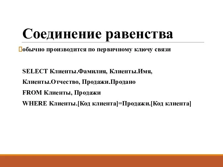 Соединение равенства обычно производится по первичному ключу связи SELECT Клиенты.Фамилия, Клиенты.Имя,