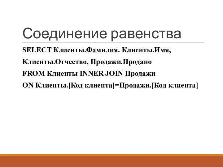 Соединение равенства SELECT Клиенты.Фамилия. Клиенты.Имя, Клиенты.Отчество, Продажи.Продано FROM Клиенты INNER JOIN Продажи ON Клиенты.[Код клиента]=Продажи.[Код клиента]