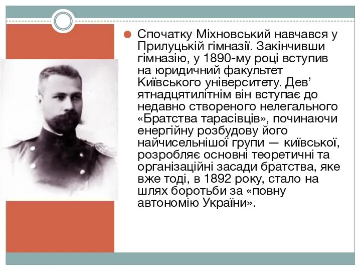 Спочатку Міхновський навчався у Прилуцькій гімназії. Закінчивши гімназію, у 1890-му році