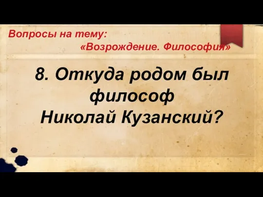 Вопросы на тему: «Возрождение. Философия» 8. Откуда родом был философ Николай Кузанский?