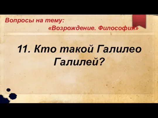 Вопросы на тему: «Возрождение. Философия» 11. Кто такой Галилео Галилей?