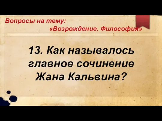 Вопросы на тему: «Возрождение. Философия» 13. Как называлось главное сочинение Жана Кальвина?