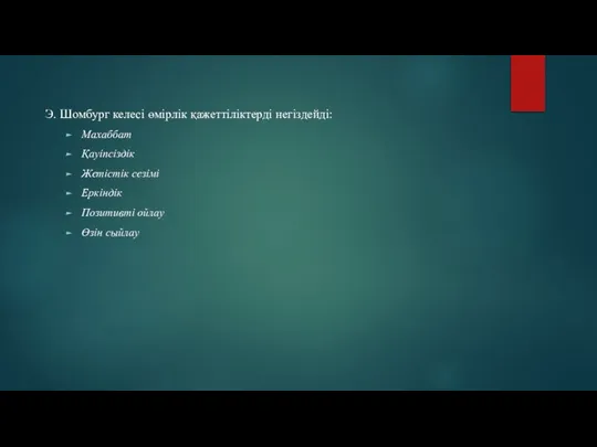 Э. Шомбург келесі өмірлік қажеттіліктерді негіздейді: Махаббат Қауіпсіздік Жетістік сезімі Еркіндік Позитивті ойлау Өзін сыйлау