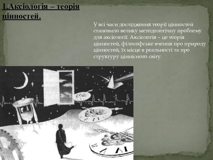 1.Аксіологія – теорія цінностей. У всі часи дослідження теорії цінностей становило