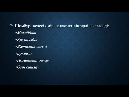 Э. Шомбург келесі өмірлік қажеттіліктерді негіздейді: Махаббат Қауіпсіздік Жетістік сезімі Еркіндік Позитивті ойлау Өзін сыйлау