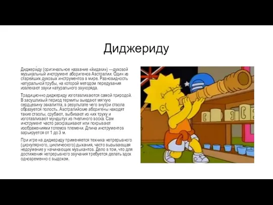 Диджериду Диджери́ду (оригинальное название «йидаки») —духовой музыкальный инструмент аборигенов Австралии. Один