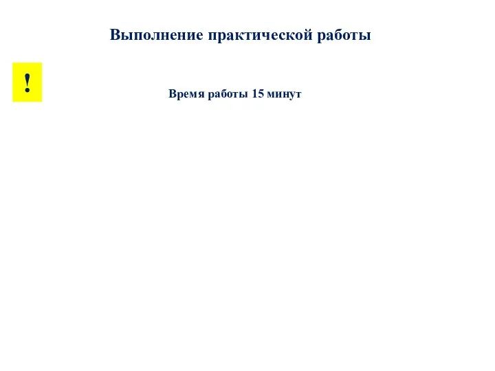 Время работы 15 минут Выполнение практической работы !