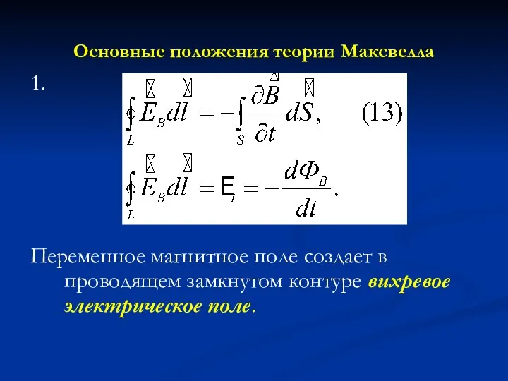 Основные положения теории Максвелла 1. Переменное магнитное поле создает в проводящем замкнутом контуре вихревое электрическое поле.