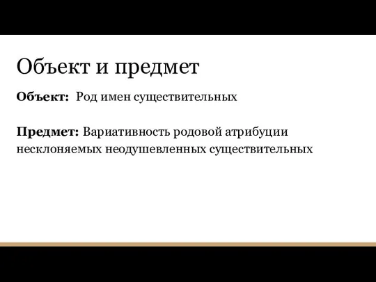 Объект и предмет Объект: Род имен существительных Предмет: Вариативность родовой атрибуции несклоняемых неодушевленных существительных