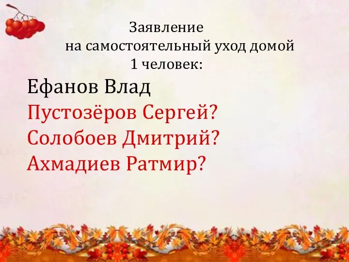 Заявление на самостоятельный уход домой 1 человек: Ефанов Влад Пустозёров Сергей? Солобоев Дмитрий? Ахмадиев Ратмир?