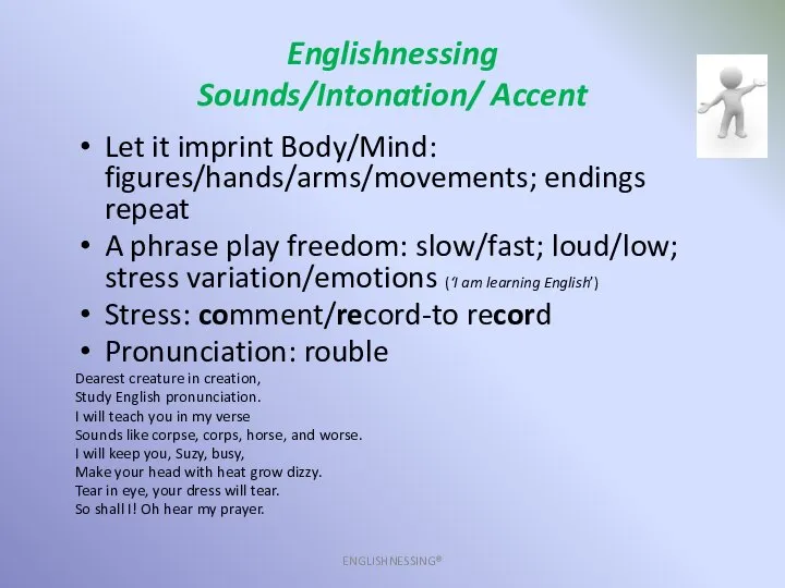 Englishnessing Sounds/Intonation/ Accent ENGLISHNESSING® Let it imprint Body/Mind: figures/hands/arms/movements; endings repeat