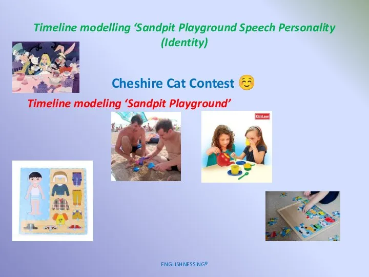 Timeline modelling ‘Sandpit Playground Speech Personality (Identity) ENGLISHNESSING® Cheshire Cat Contest ☺ Timeline modeling ‘Sandpit Playground’