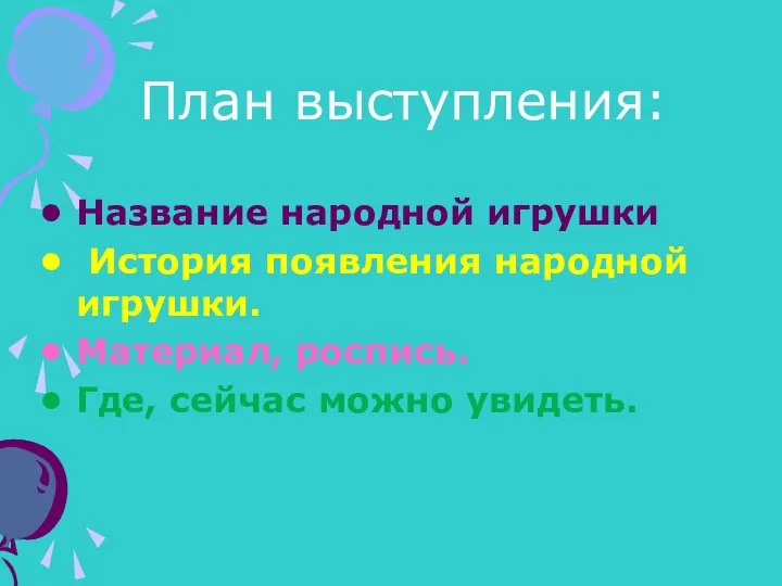 План выступления: Название народной игрушки История появления народной игрушки. Материал, роспись. Где, сейчас можно увидеть.