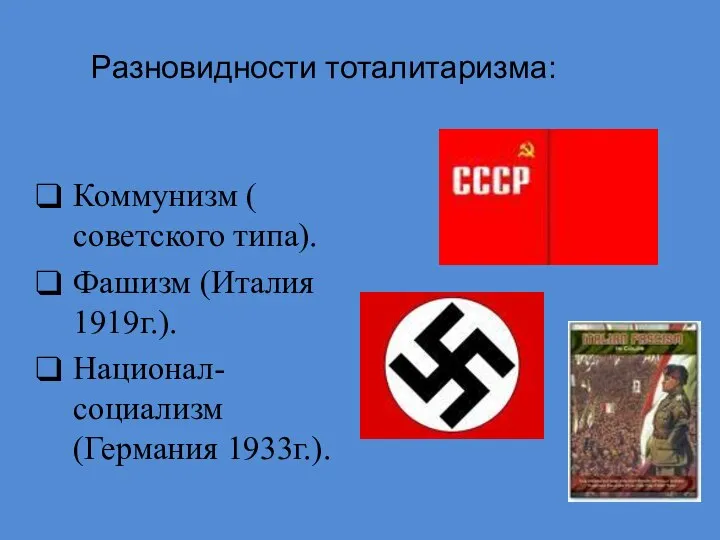 Разновидности тоталитаризма: Коммунизм ( советского типа). Фашизм (Италия 1919г.). Национал-социализм (Германия 1933г.).