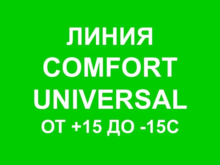 ЛИНИЯ COMFORT UNIVERSAL ОТ +15 ДО -15С