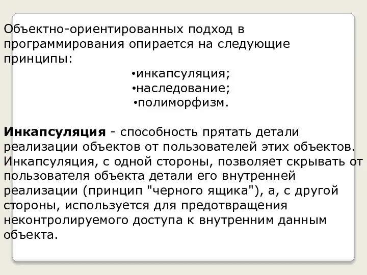 Объектно-ориентированных подход в программирования опирается на следующие принципы: инкапсуляция; наследование; полиморфизм.