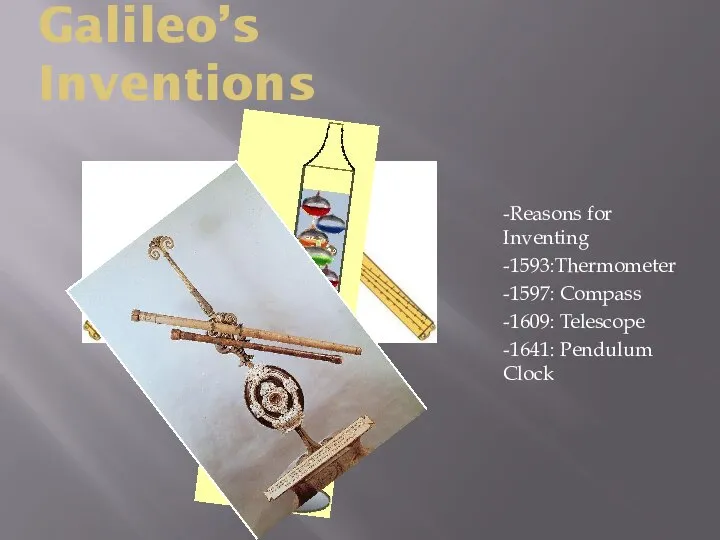 Galileo’s Inventions -Reasons for Inventing -1593:Thermometer -1597: Compass -1609: Telescope -1641: Pendulum Clock