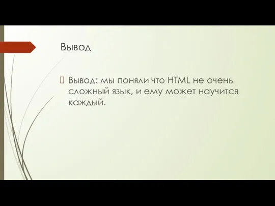 Вывод Вывод: мы поняли что HTML не очень сложный язык, и ему может научится каждый.
