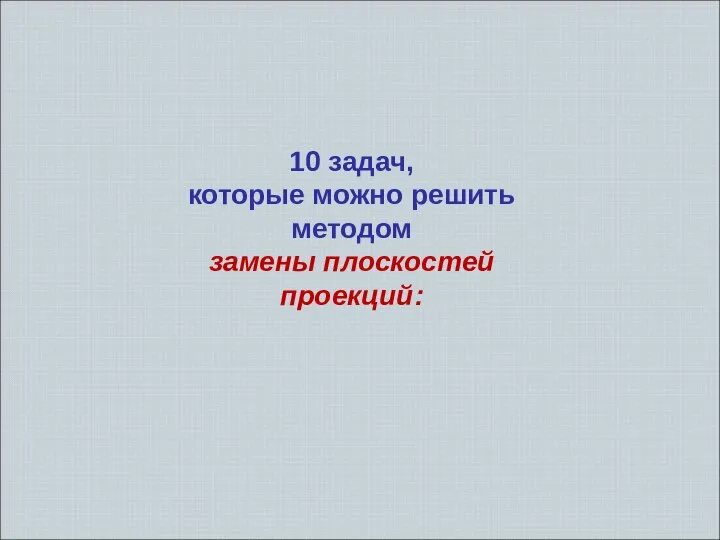 10 задач, которые можно решить методом замены плоскостей проекций: