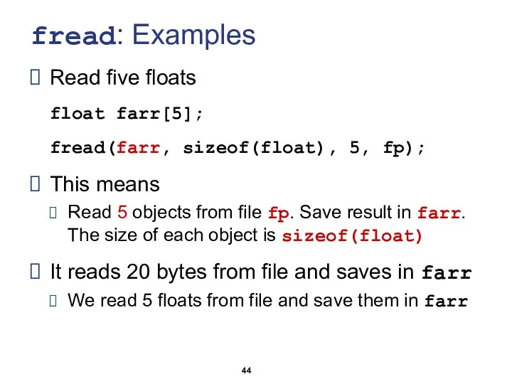 fread: Examples Read five floats float farr[5]; fread(farr, sizeof(float), 5, fp);