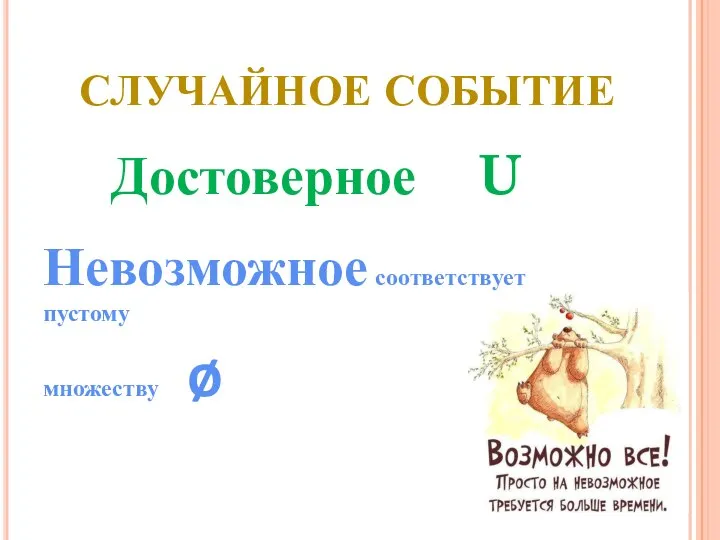 Невозможное соответствует пустому множеству ø Достоверное U СЛУЧАЙНОЕ СОБЫТИЕ