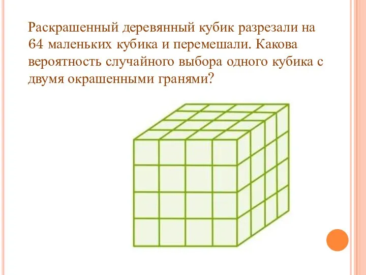 Раскрашенный деревянный кубик разрезали на 64 маленьких кубика и перемешали. Какова